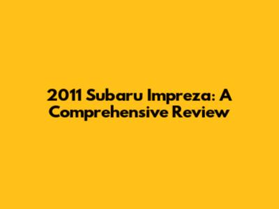 2011 Subaru Impreza: A Comprehensive Review