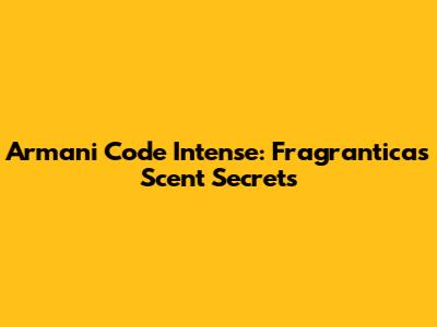 Armani Code Intense: Fragrantica's Scent Secrets