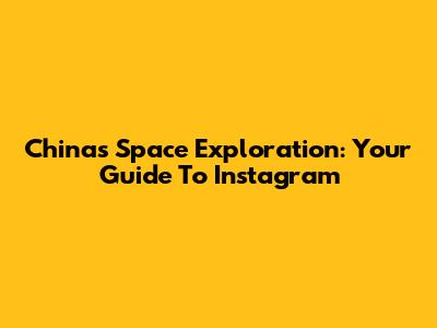 China's Space Exploration: Your Guide To Instagram