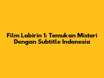 Film Labirin 1: Temukan Misteri Dengan Subtitle Indonesia