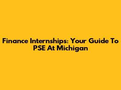 Finance Internships: Your Guide To PSE At Michigan
