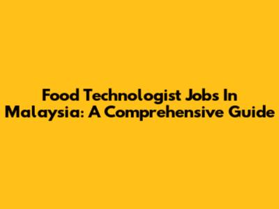Food Technologist Jobs In Malaysia: A Comprehensive Guide