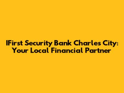 IFirst Security Bank Charles City: Your Local Financial Partner