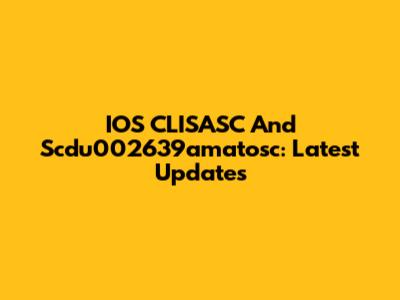 IOS CLISASC And Scdu002639amatosc: Latest Updates