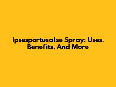 Ipsesportusalse Spray: Uses, Benefits, And More
