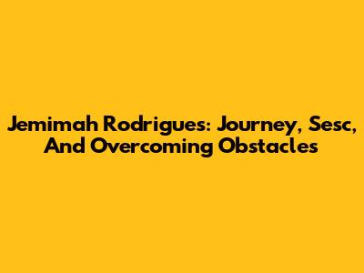 Jemimah Rodrigues: Journey, Sesc, And Overcoming Obstacles