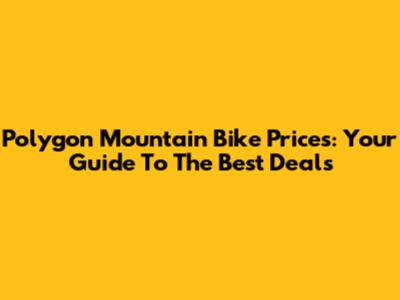 Polygon Mountain Bike Prices: Your Guide To The Best Deals