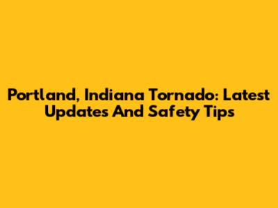 Portland, Indiana Tornado: Latest Updates And Safety Tips