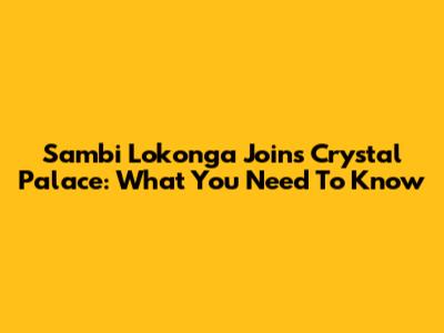 Sambi Lokonga Joins Crystal Palace: What You Need To Know