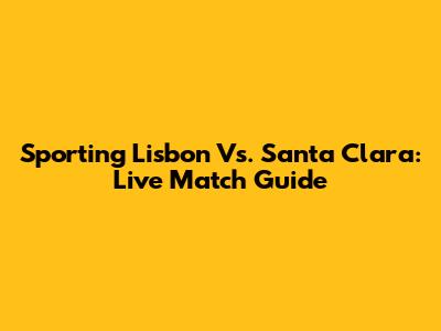 Sporting Lisbon Vs. Santa Clara: Live Match Guide