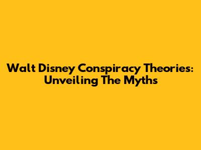 Walt Disney Conspiracy Theories: Unveiling The Myths